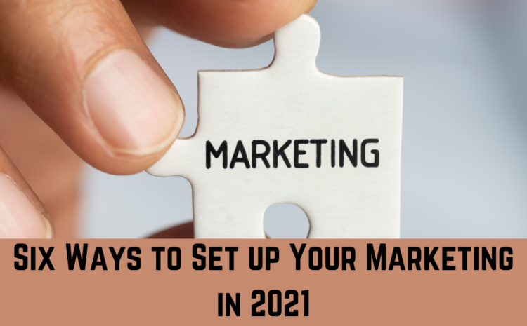 Six Ways to Set up Your Marketing in 2021